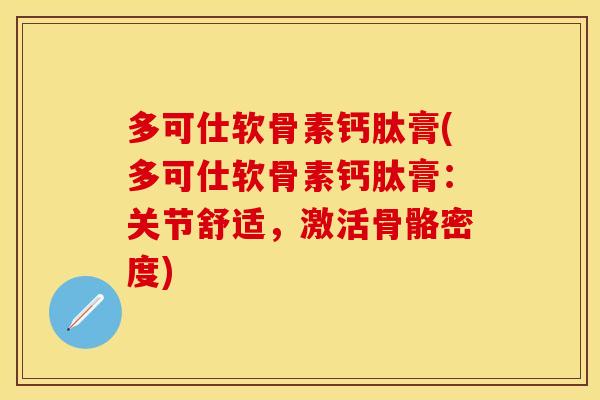 多可仕软骨素钙肽膏(多可仕软骨素钙肽膏：关节舒适，激活骨骼密度)