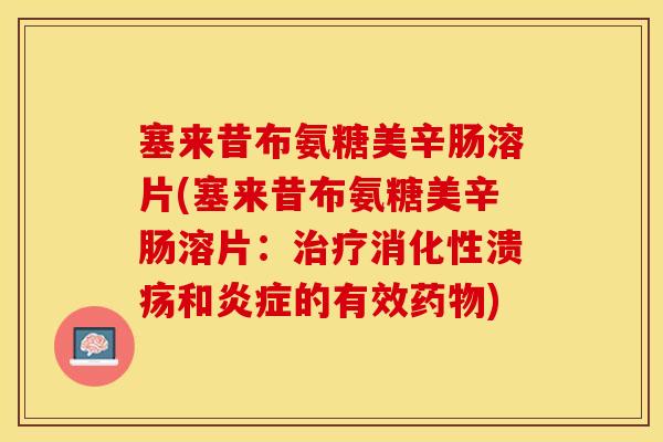 塞来昔布氨糖美辛肠溶片(塞来昔布氨糖美辛肠溶片：治疗消化性溃疡和炎症的有效药物)