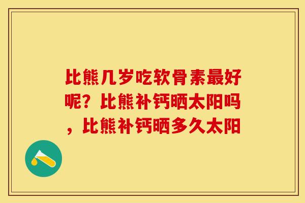 比熊几岁吃软骨素好呢？比熊补钙晒太阳吗，比熊补钙晒多久太阳