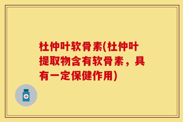 杜仲叶软骨素(杜仲叶提取物含有软骨素，具有一定保健作用)