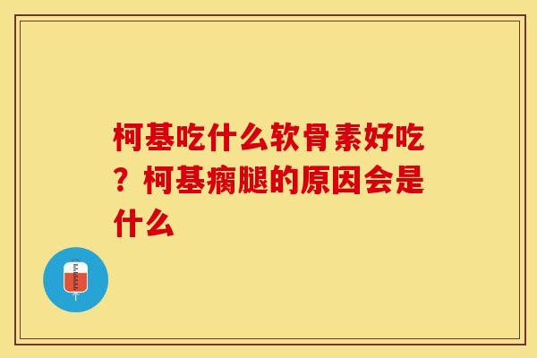 柯基吃什么软骨素好吃？柯基瘸腿的原因会是什么