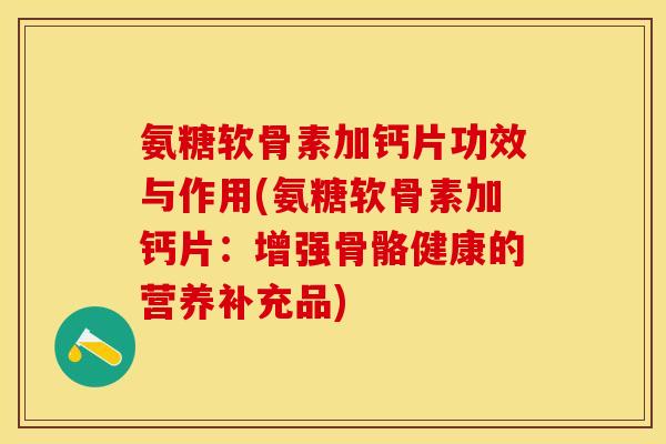 氨糖软骨素加钙片功效与作用(氨糖软骨素加钙片：增强骨骼健康的营养补充品)