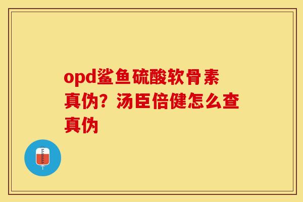 opd鲨鱼硫酸软骨素真伪？汤臣倍健怎么查真伪