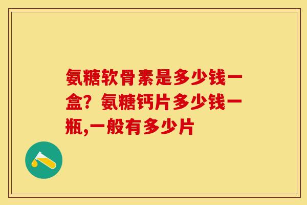 氨糖软骨素是多少钱一盒？氨糖钙片多少钱一瓶,一般有多少片