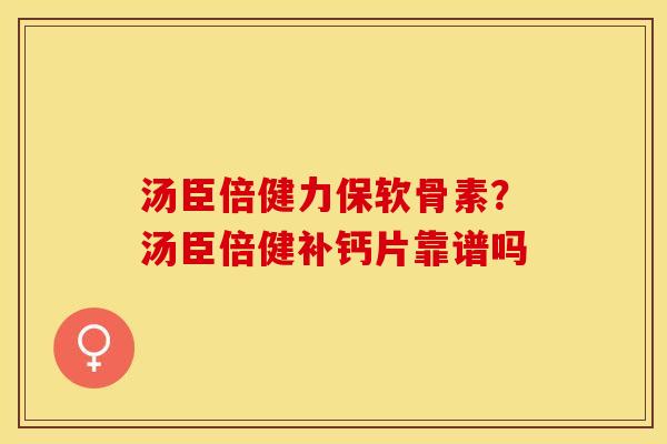 汤臣倍健力保软骨素？汤臣倍健补钙片靠谱吗