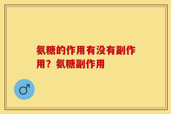 氨糖的作用有没有副作用？氨糖副作用