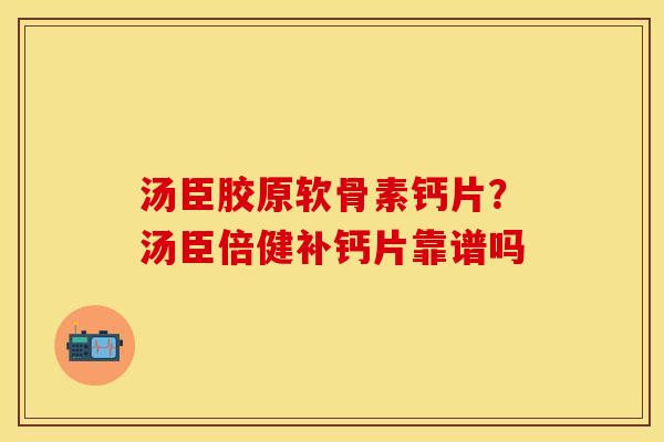 汤臣胶原软骨素钙片？汤臣倍健补钙片靠谱吗