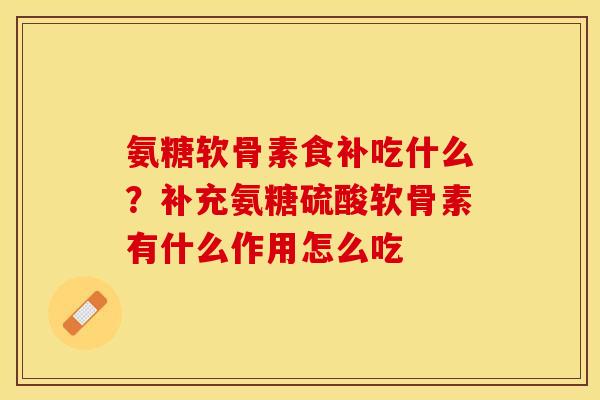 氨糖软骨素食补吃什么？补充氨糖硫酸软骨素有什么作用怎么吃