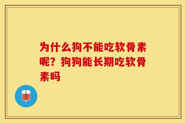 为什么狗不能吃软骨素呢？狗狗能长期吃软骨素吗