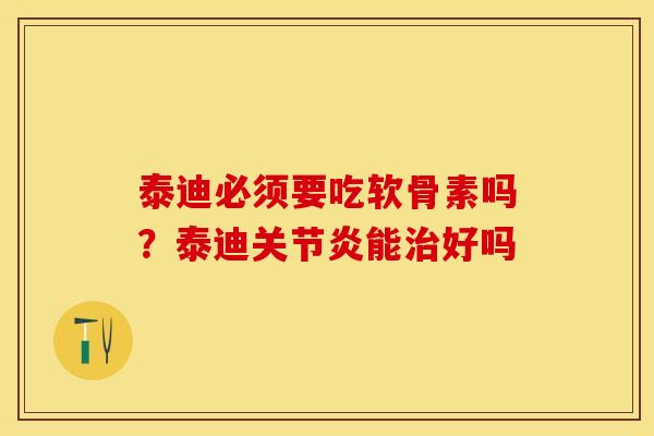 泰迪必须要吃软骨素吗？泰迪关节炎能治好吗