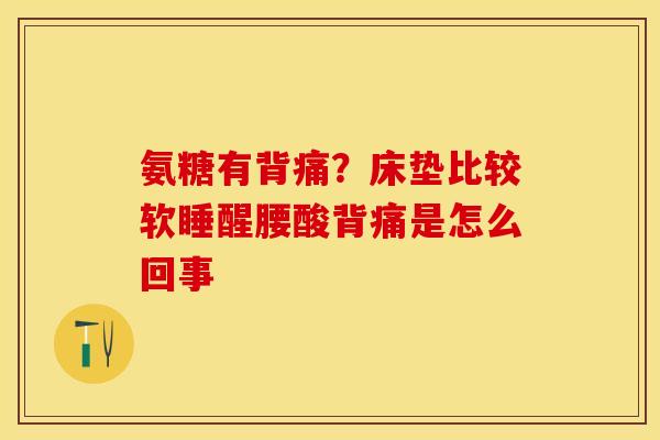 氨糖有背痛？床垫比较软睡醒腰酸背痛是怎么回事
