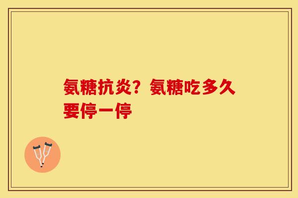 氨糖抗炎？氨糖吃多久要停一停