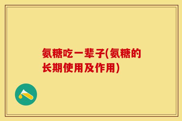 氨糖吃一辈子(氨糖的长期使用及作用)