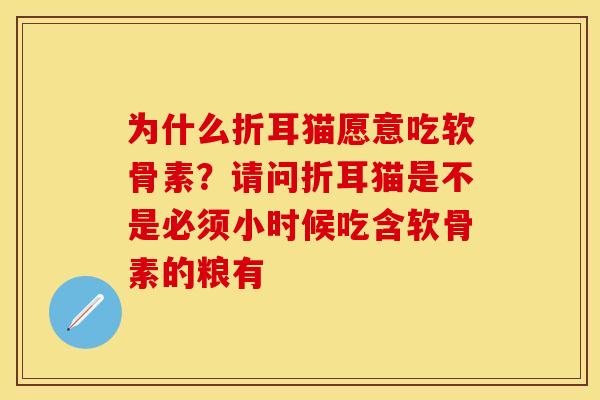 为什么折耳猫愿意吃软骨素？请问折耳猫是不是必须小时候吃含软骨素的粮有
