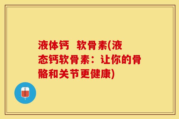液体钙  软骨素(液态钙软骨素：让你的骨骼和关节更健康)