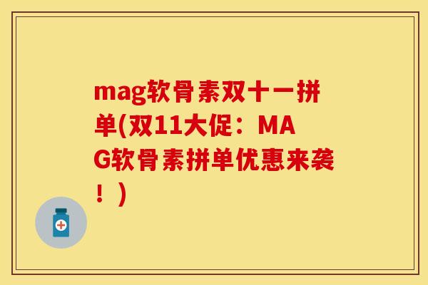 mag软骨素双十一拼单(双11大促：MAG软骨素拼单优惠来袭！)