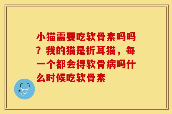 小猫需要吃软骨素吗吗？我的猫是折耳猫，每一个都会得软骨病吗什么时候吃软骨素
