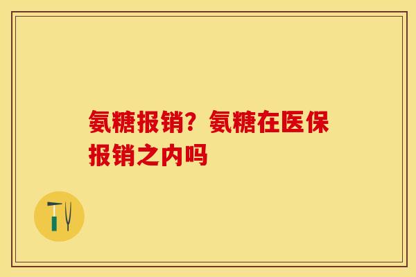 氨糖报销？氨糖在医保报销之内吗