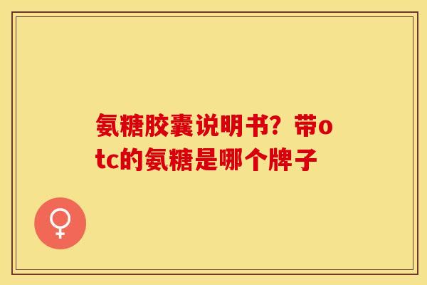 氨糖胶囊说明书？带otc的氨糖是哪个牌子