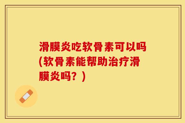 吃软骨素可以吗(软骨素能帮助吗？)