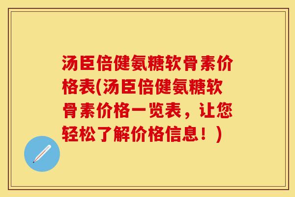 汤臣倍健氨糖软骨素价格表(汤臣倍健氨糖软骨素价格一览表，让您轻松了解价格信息！)