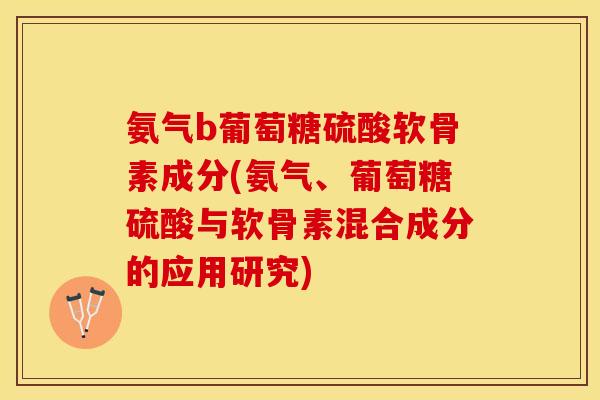 氨气b葡萄糖硫酸软骨素成分(氨气、葡萄糖硫酸与软骨素混合成分的应用研究)