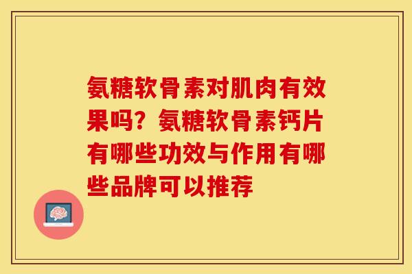 氨糖软骨素对肌肉有效果吗？氨糖软骨素钙片有哪些功效与作用有哪些品牌可以推荐