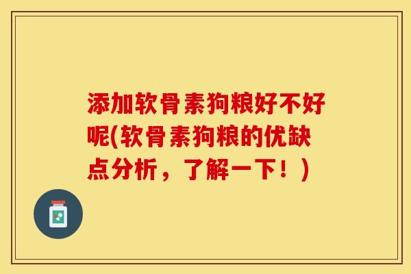 添加软骨素狗粮好不好呢(软骨素狗粮的优缺点分析，了解一下！)
