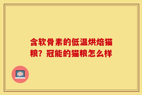 含软骨素的低温烘焙猫粮？冠能的猫粮怎么样