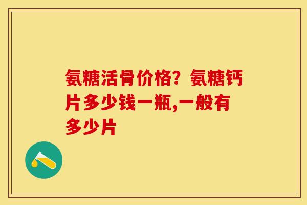 氨糖活骨价格？氨糖钙片多少钱一瓶,一般有多少片
