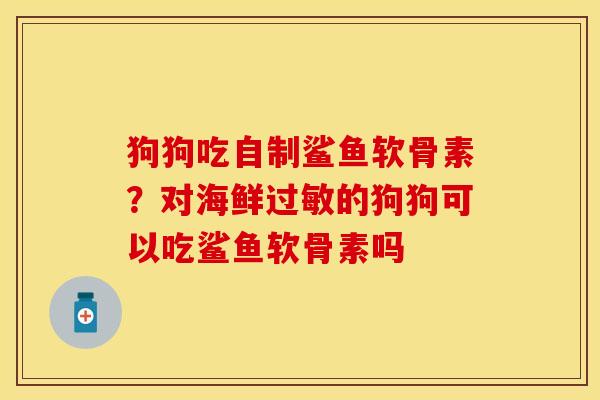 狗狗吃自制鲨鱼软骨素？对海鲜的狗狗可以吃鲨鱼软骨素吗