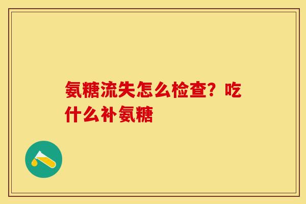 氨糖流失怎么检查？吃什么补氨糖