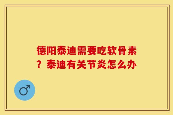 德阳泰迪需要吃软骨素？泰迪有关节炎怎么办