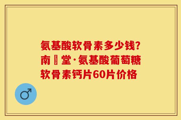 氨基酸软骨素多少钱？南雲堂·氨基酸葡萄糖软骨素钙片60片价格