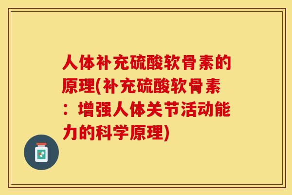 人体补充硫酸软骨素的原理(补充硫酸软骨素：增强人体关节活动能力的科学原理)