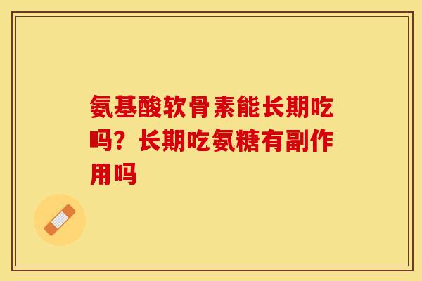 氨基酸软骨素能长期吃吗？长期吃氨糖有副作用吗