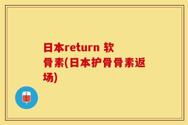 日本return 软骨素(日本护骨骨素返场)