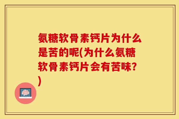 氨糖软骨素钙片为什么是苦的呢(为什么氨糖软骨素钙片会有苦味？)