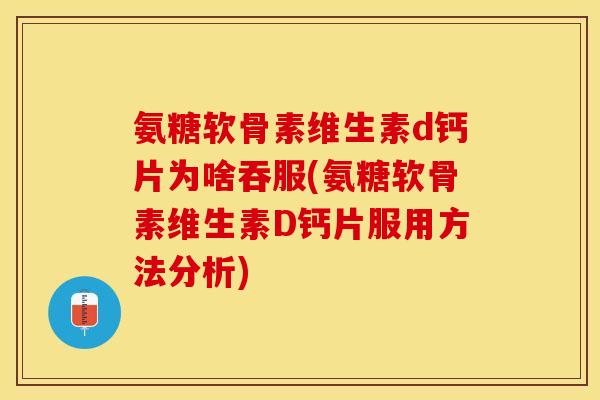 氨糖软骨素维生素d钙片为啥吞服(氨糖软骨素维生素D钙片服用方法分析)