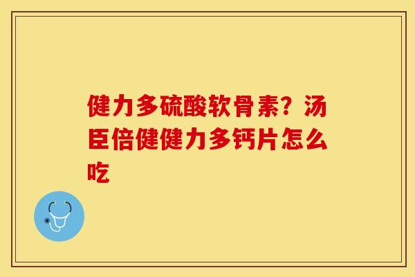 健力多硫酸软骨素？汤臣倍健健力多钙片怎么吃