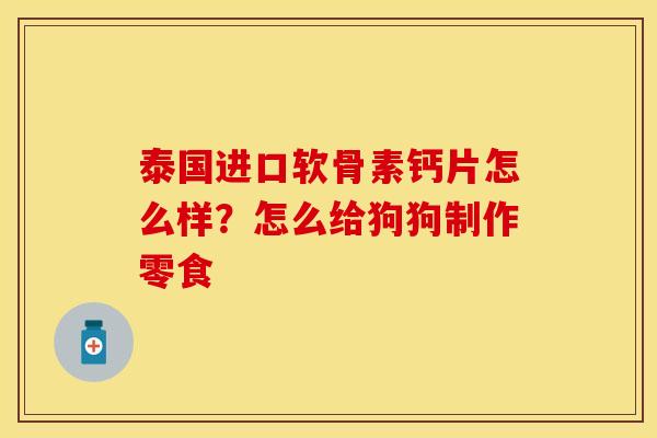 泰国进口软骨素钙片怎么样？怎么给狗狗制作零食