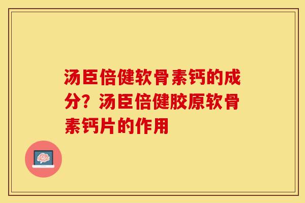 汤臣倍健软骨素钙的成分？汤臣倍健胶原软骨素钙片的作用