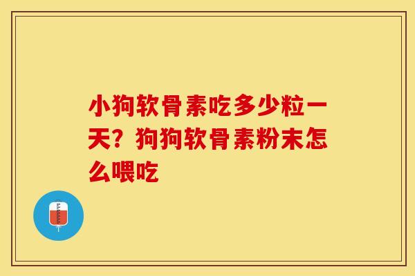 小狗软骨素吃多少粒一天？狗狗软骨素粉末怎么喂吃