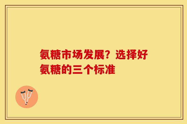 氨糖市场发展？选择好氨糖的三个标准
