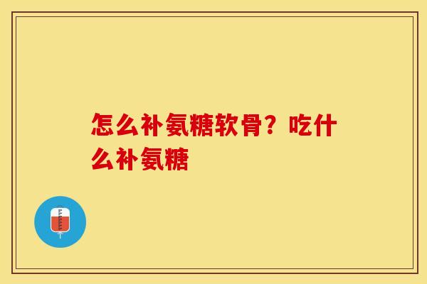 怎么补氨糖软骨？吃什么补氨糖