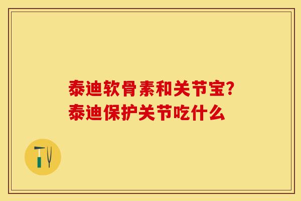泰迪软骨素和关节宝？泰迪保护关节吃什么