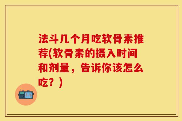 法斗几个月吃软骨素推荐(软骨素的摄入时间和剂量,告诉你该怎么吃?) 法斗几个月吃软骨素推荐(软骨素的摄入时间和剂量,告诉你该怎么吃?)