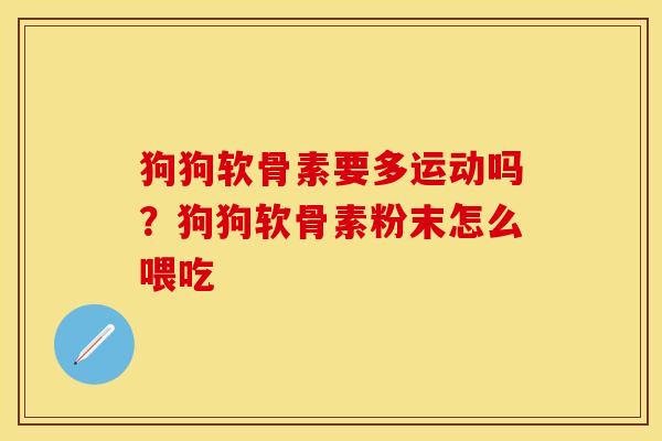 狗狗软骨素要多运动吗？狗狗软骨素粉末怎么喂吃