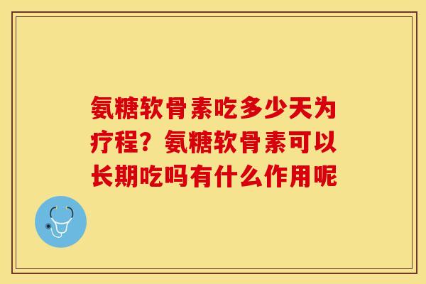 氨糖软骨素吃多少天为疗程？氨糖软骨素可以长期吃吗有什么作用呢