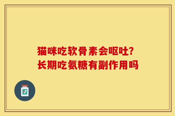猫咪吃软骨素会?长期吃氨糖有副作用吗 猫咪吃软骨素会?长期吃氨糖有副作用吗